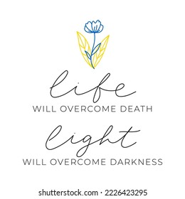 Life will overcome death Light will overcome darkness quote with lettering and one line flower. Support Ukraine and stop war concept. Peace to Ukraine motivational quote design. Vector illustration