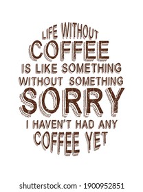Life without coffee is like something without something sorry i haven't had any coffee yet. Hand drawn typography poster design. Premium Vector.