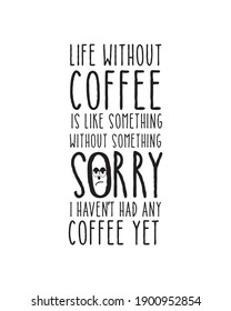 Life without coffee is like something without something sorry i haven't had any coffee yet. Hand drawn typography poster design. Premium Vector.