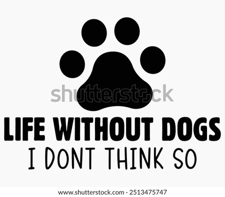 Life Without Dogs I Dont Think So Svg,Dogs Shirts,Dog Quotes Svg,Funny Svg,Dog Saying Svg,Dad And Mom Dog Svg,Cut File,Silhouette