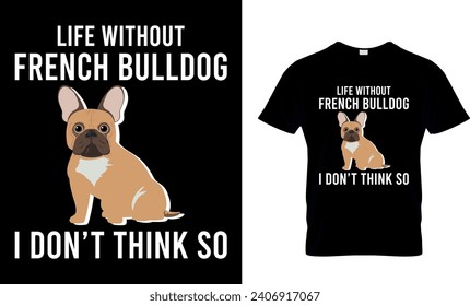 Life Without French Bulldog I Don’t Think So Funny Gift T-Shirt Design 