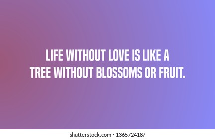 LIFE WITHOUT LOVE IS LIKE A TREE WITHOUT BLOSSOMS OR FRUIT. motivational quotes