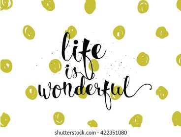 Life is wonderful inspirational inscription. Greeting card with calligraphy. Hand drawn lettering. Typography for invitation, banner, poster or clothing design. Vector quote.