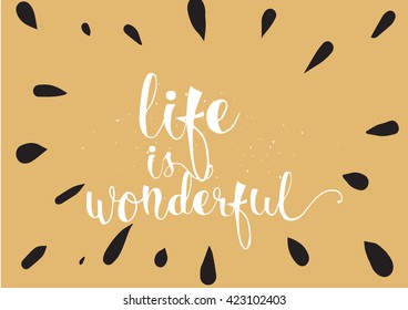 Life is wonderful inspirational inscription. Greeting card with calligraphy. Hand drawn lettering. Typography for invitation, banner, poster or clothing design. Vector quote.