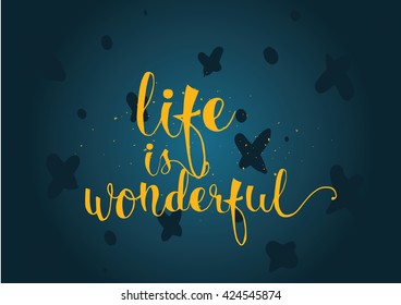 Life is wonderful inspirational inscription. Greeting card with calligraphy. Hand drawn lettering. Typography for invitation, banner, poster or clothing design. Vector quote.