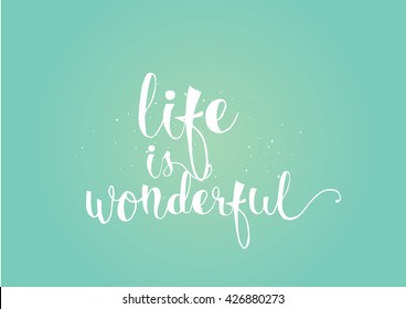 Life is wonderful inspirational inscription. Greeting card with calligraphy. Hand drawn lettering. Typography for invitation, banner, poster or clothing design. Vector quote.
