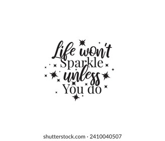 Life won't sparkle unless you do, vector. Wording design, lettering. Wall artwork, wall decals, home decor isolated on white background. Motivational, inspirational life quotes