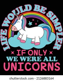 Life would be simpler if only we were all unicorns t-shirt design for unicorn lovers