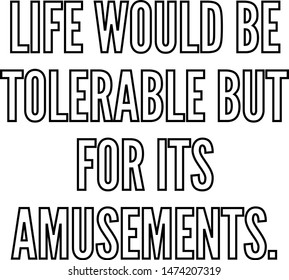 Life would be tolerable but for its amusements