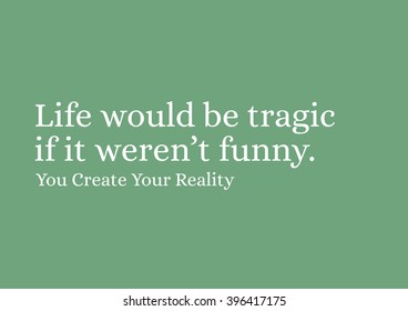 "Life would be tragic if it weren't funny." Motivational Quote.