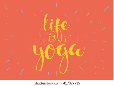 Life is yoga inspirational inscription. Wisdom. Greeting card with calligraphy. Hand drawn lettering. Typography for invitation, banner, poster or clothing design. Vector quote.