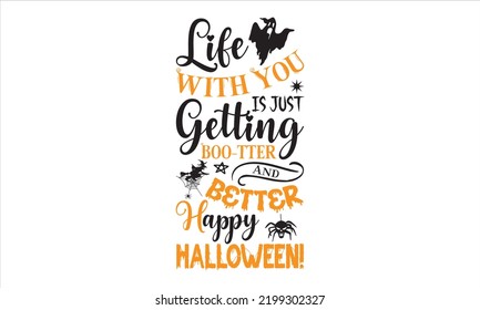 Life With You Is Just Getting Boo-tter And Better Happy Halloween! - Halloween T shirt Design, Hand drawn lettering and calligraphy, Svg Files for Cricut, Instant Download, Illustration for prints on 