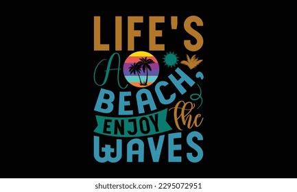 Life's A Beach, Enjoy The Waves - Summer Day T-Shirt Design, Calligraphy Graphic Design, Typography Design, Hand Drawn Vintage Illustration With Hand-Lettering And Decoration Elements.
