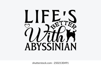 Life's Better With Abyssinian - Abyssinian Cat T-Shirt Design, Handmade Calligraphy Vector Illustration, Bags, Posters, Cards, Isolated On White Background.