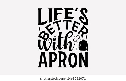 Life's Better With Apron - Cooking T- Shirt Design, Hand Written Vector T Shirt Design, Calligraphy Graphic Illustration For Prints On Bags, Posters Vector Template.