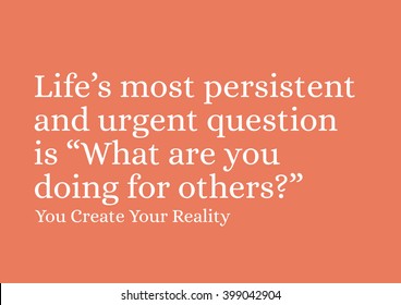 "Life's most persistent and urgent question is: What are you doing for others?" Motivational Quote.