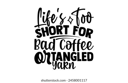 Life's Too Short for Bad Coffee or Tangled Yarn - t-shirt design, Hand drawn lettering phrase, Calligraphy graphic design, White background,  EPS 10