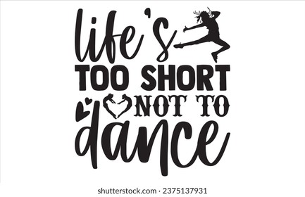 Life's Too Short Not To Dance - Dancing T shirt Design, Handmade calligraphy vector illustration, Typography Vector for poster, banner, flyer and mug.