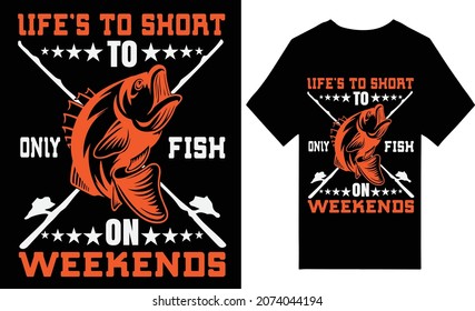 LIFE'S TO SHORT TO ONLY FISH ON WEEKENDS
