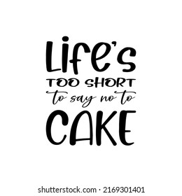 life's too short to say no to  cake  letter quote