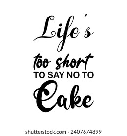 life's too short to say no to cake black letters quote