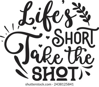  Life's Short Take The Shot