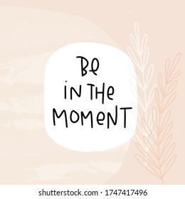 Lifestyle quote vector design with Be in the moment handwritten lettering text. Pastel pink botanical background with paint strokes and abstract shapes.