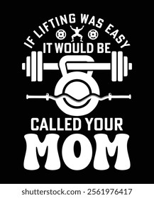 
IF LIFTING WAS EASY IT WOULD BE CALLED YOUR MOM TSHIRT DESIGN