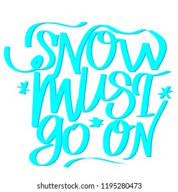 Light blue lettering with joke text Snow must go on. Concept of winter, snow and freeze