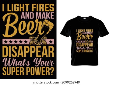 I LIGHT FIRES AND MAKE BEER DISAPPEAR WHAT'S YOUR SUPERPOWER T-SHIRT DESIGN