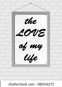Light frame on the wall of white brick. Inscription love of my life. Background. Vector illustration. Designer concept.