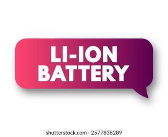 Li-ion Battery - type of rechargeable battery which uses the reversible reduction of lithium ions to store energy, text concept message bubble