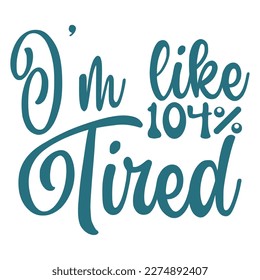 I'm like 104% Tired, Mother's day shirt print template,  typography design for mom mommy mama daughter grandma girl women aunt mom life child best mom adorable shirt