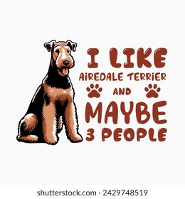 I Like Airedale Terrier And Maybe 3 People - Typography t-shirt design illustration vector