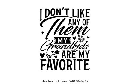 I don’t like any of them My Grandkids Are my favorite - Grandma T-Shirt Design, Hand lettering illustration for your design, illustration Modern, simple, lettering For stickers, mugs, etc.