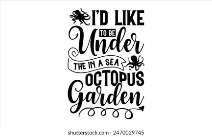 I’d Like To Be Under The In A Sea Octopus Garden - Octopus T shirt Design, Handmade calligraphy vector illustration, Typography Vector for poster, banner, flyer and mug.