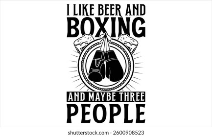 I Like Beer And Boxing And Maybe Three People - Boxing Gloves T shirt Design, Handmade calligraphy vector illustration, Typography Vector for poster, banner, flyer and mug.