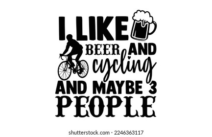 I Like Beer And Cycling And Maybe 3 People - Cycling T-shirt Design, Handmade calligraphy vector, svg for Cutting Machine, Silhouette Cameo,  Hand drawn vintage illustration with hand-lettering