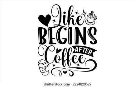 Like Begins After Coffee - Coffee T shirt Design, Modern calligraphy, Cut Files for Cricut Svg, Illustration for prints on bags, posters