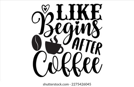 Like begins after coffee- Coffee T- shirt design, Handmade calligraphy vector illustration, greeting card template with typography text, svg and bags, posters, cards EPS