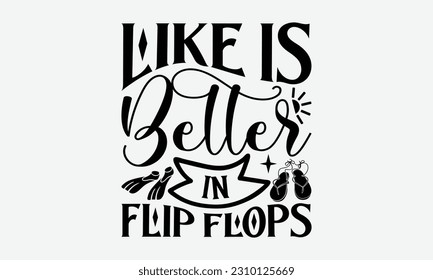 Like Is Better In Flip Flops - Summer T-shirt Design, Funny Beach Quotes SVG, Isolated On White Background, Greeting Card Template with Typography Text.