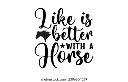 Like is better with a horse- Horses t- shirt design, Hand drawn lettering phrase isolated on white background, Handmade calligraphy vector illustration template