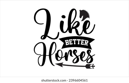 Like better horses- Horses t- shirt design, Hand drawn lettering phrase isolated on white background, Handmade calligraphy vector illustration template