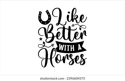 Like better with a horses- Horses t- shirt design, Hand drawn lettering phrase isolated on white background, Handmade calligraphy vector illustration template