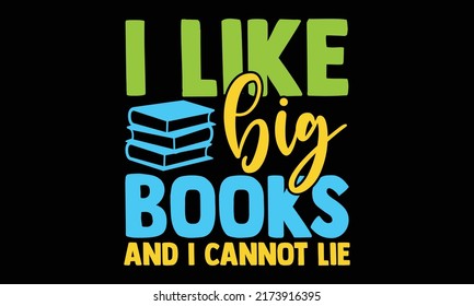 I like big books and I cannot lie - reading t shirts design, Hand drawn lettering phrase, Calligraphy t shirt design, Isolated on white background, svg Files for Cutting and Silhouette, EPS 10
