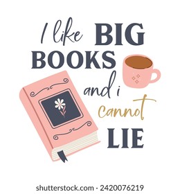 I like big books and i cannot lie funny slogan inscription. Reading vector quote. Illustration for prints on t-shirts and bags, posters, cards. Isolated on white background. Inspirational phrase.