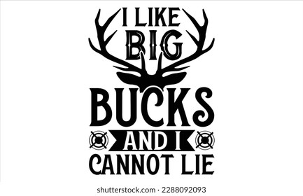 I Like Big Bucks And I Can Not Lie - Hunting T Shirt Design, Hand drawn lettering and calligraphy, Cutting Cricut and Silhouette, svg file, poster, banner, flyer and mug.