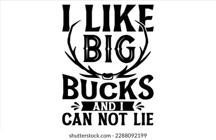 I Like Big Bucks And I Can Not Lie - Hunting T Shirt Design, Hand drawn lettering and calligraphy, Cutting Cricut and Silhouette, svg file, poster, banner, flyer and mug.