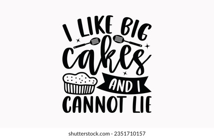I Like Big Cakes And I Cannot Lie - Kitchen SVG Design, Kitchen Lettering Design, Vector File, Isolated On White Background, Prints On T-Shirts And Bags, Posters, Cards.