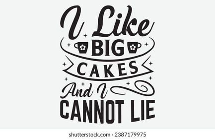 I Like Big Cakes And I Cannot Lie -Kitchen T-Shirt Design, Vintage Calligraphy Design, With Notebooks, Pillows, Stickers, Mugs And Others Print.